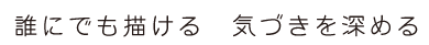 誰にでも描ける 気づきを深める